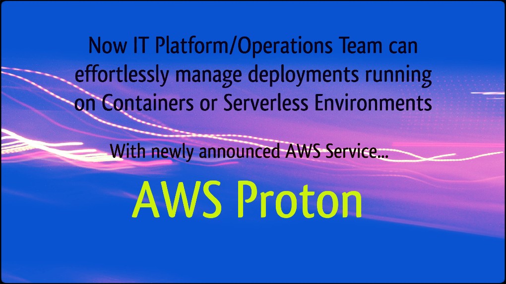 A Fully Managed Application Deployment Service For Containers & Serverless Applications- AWS Proton